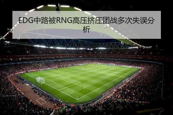 EDG中路被RNG高压挤压团战多次失误分析